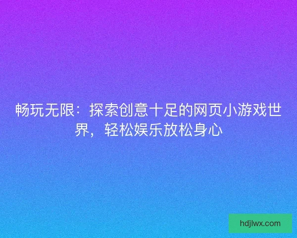 畅玩无限：探索创意十足的网页小游戏世界，轻松娱乐放松身心