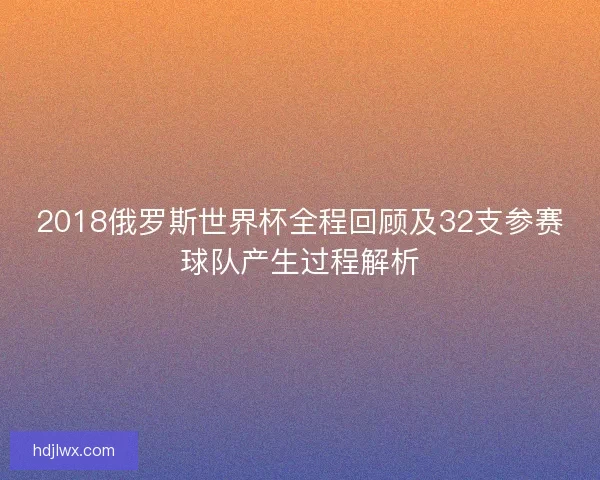 2018俄罗斯世界杯全程回顾及32支参赛球队产生过程解析