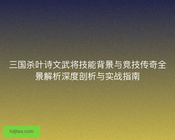 三国杀叶诗文武将技能背景与竞技传奇全景解析深度剖析与实战指南