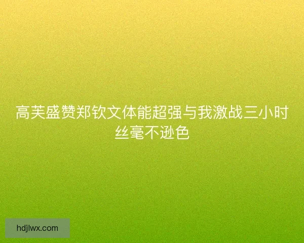 高芙盛赞郑钦文体能超强与我激战三小时丝毫不逊色 高芙盛赞郑钦文体能超强与我激战三小时丝毫不逊色