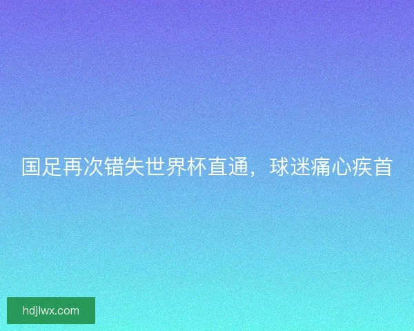 国足再次错失世界杯直通，球迷痛心疾首
