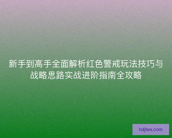 新手到高手全面解析红色警戒玩法技巧与战略思路实战进阶指南全攻略 新手到高手全面解析红色警戒玩法技巧与战略思路实战进阶指南全攻略