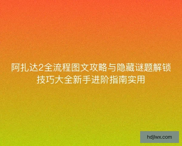 阿扎达2全流程图文攻略与隐藏谜题解锁技巧大全新手进阶指南实用 阿扎达2全流程图文攻略与隐藏谜题解锁技巧大全新手进阶指南实用