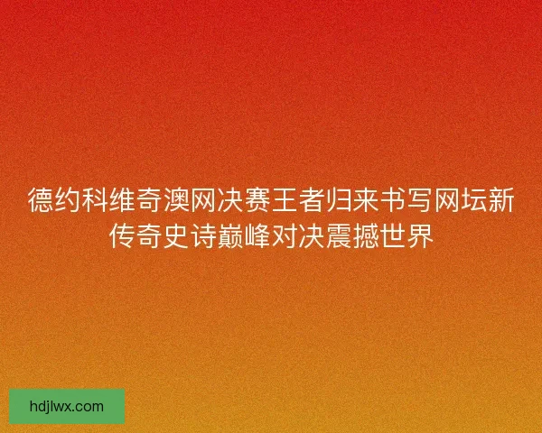 德约科维奇澳网决赛王者归来书写网坛新传奇史诗巅峰对决震撼世界