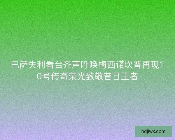 巴萨失利看台齐声呼唤梅西诺坎普再现10号传奇荣光致敬昔日王者 巴萨失利看台齐声呼唤梅西诺坎普再现10号传奇荣光致敬昔日王者