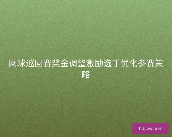 网球巡回赛奖金调整激励选手优化参赛策略