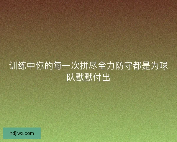 训练中你的每一次拼尽全力防守都是为球队默默付出 训练中你的每一次拼尽全力防守都是为球队默默付出